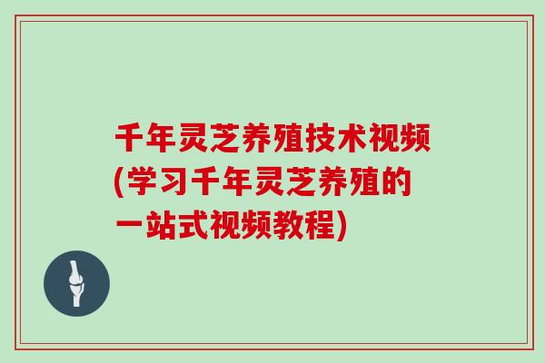 千年灵芝养殖技术视频(学习千年灵芝养殖的一站式视频教程)-第1张图片-灵芝大师 千年灵芝养殖技术视频(学习千年灵芝养殖的一站式视频教程)-第1张图片-灵芝大师