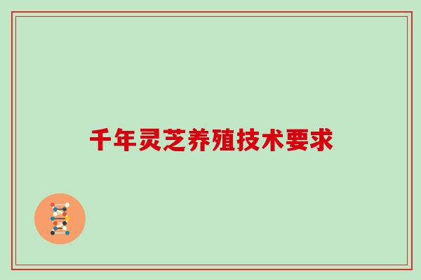 千年灵芝养殖技术要求