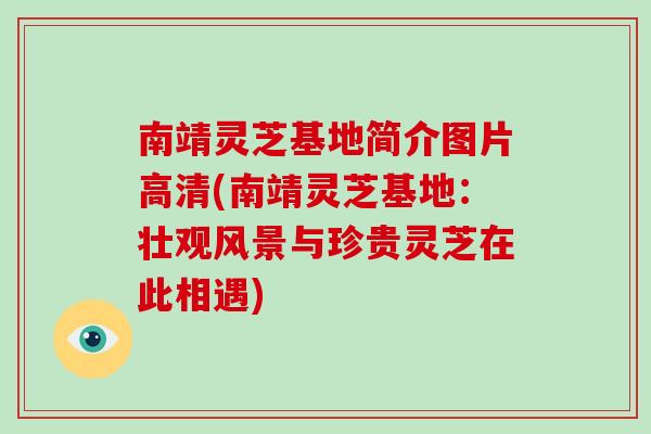 南靖灵芝基地简介图片高清(南靖灵芝基地：壮观风景与珍贵灵芝在此相遇)