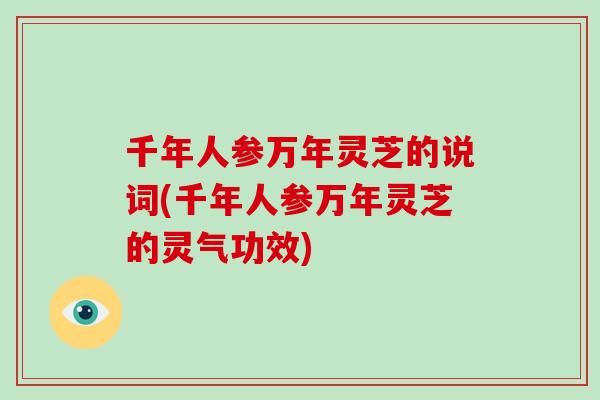 千年人参万年灵芝的说词(千年人参万年灵芝的灵气功效)