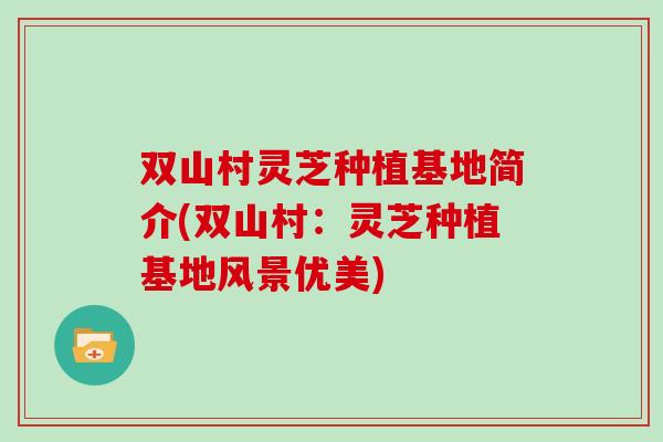 双山村灵芝种植基地简介(双山村：灵芝种植基地风景优美)