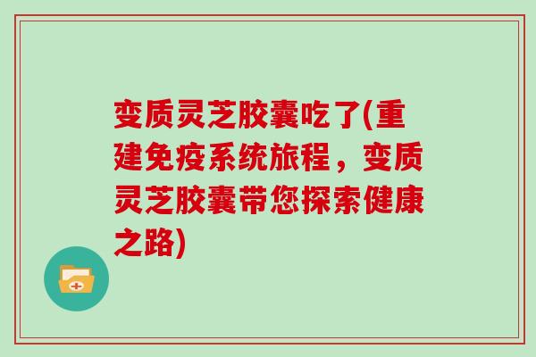 变质灵芝胶囊吃了(重建免疫系统旅程，变质灵芝胶囊带您探索健康之路)