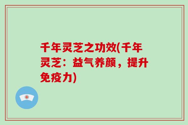 千年灵芝之功效(千年灵芝：益气养颜，提升免疫力)