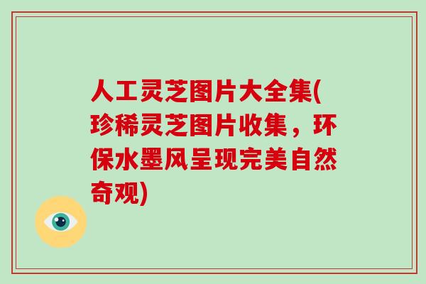 人工灵芝图片大全集(珍稀灵芝图片收集，环保水墨风呈现完美自然奇观)