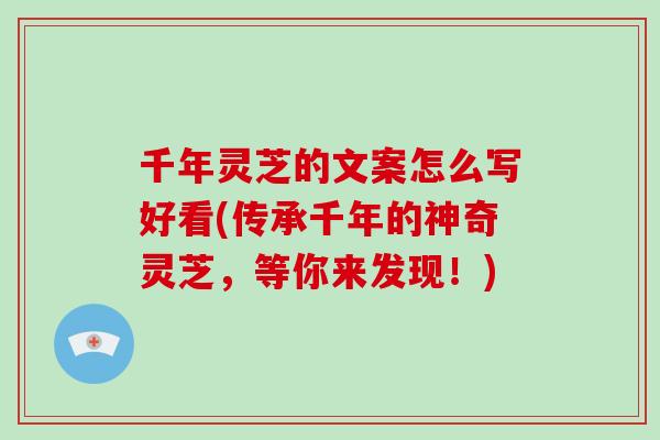 千年灵芝的文案怎么写好看(传承千年的神奇灵芝,等你来发现!)-第1张图片-灵芝大师 千年灵芝的文案怎么写好看(传承千年的神奇灵芝,等你来发现!)-第1张图片-灵芝大师