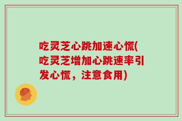 吃灵芝心跳加速心慌(吃灵芝增加心跳速率引发心慌，注意食用)