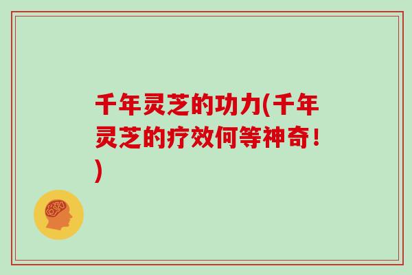 千年灵芝的功力(千年灵芝的疗效何等神奇！)