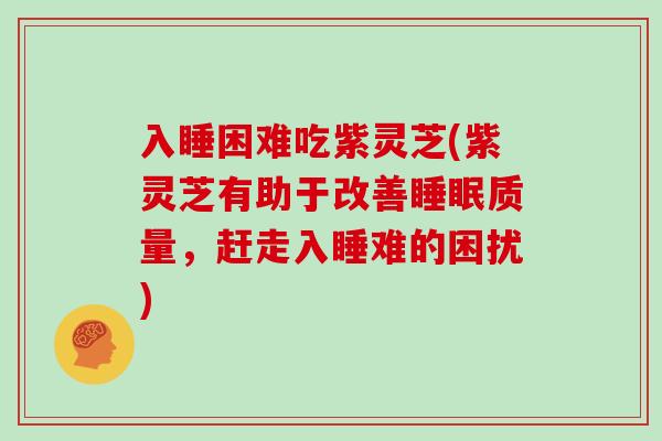 入睡困难吃紫灵芝(紫灵芝有助于改善睡眠质量，赶走入睡难的困扰)