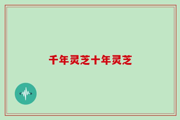 千年灵芝十年灵芝