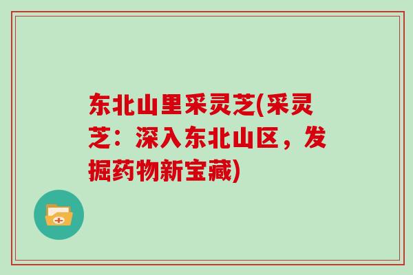东北山里采灵芝(采灵芝：深入东北山区，发掘药物新宝藏)