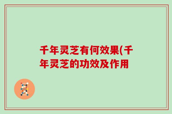 千年灵芝有何效果(千年灵芝的功效及作用