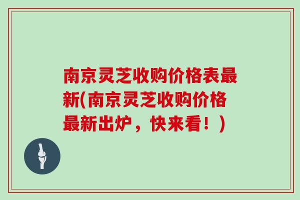南京灵芝收购价格表最新(南京灵芝收购价格最新出炉，快来看！)