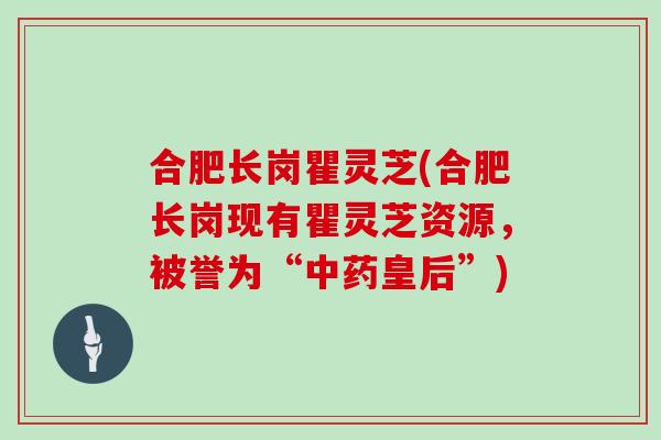 合肥长岗瞿灵芝(合肥长岗现有瞿灵芝资源，被誉为“中药皇后”)