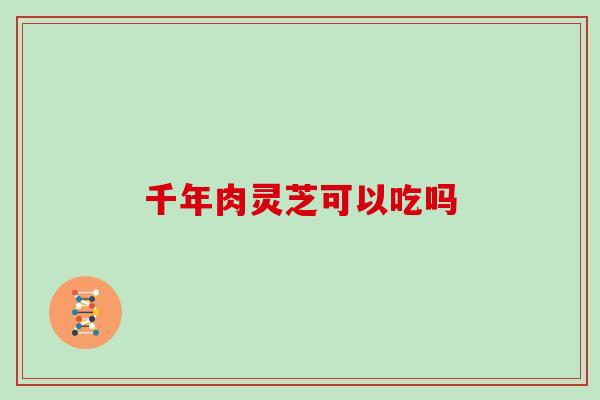 千年肉灵芝可以吃吗