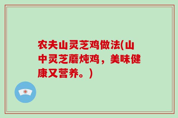 农夫山灵芝鸡做法(山中灵芝蘑炖鸡，美味健康又营养。)