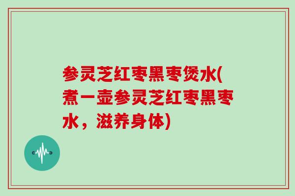 参灵芝红枣黑枣煲水(煮一壶参灵芝红枣黑枣水，滋养身体)