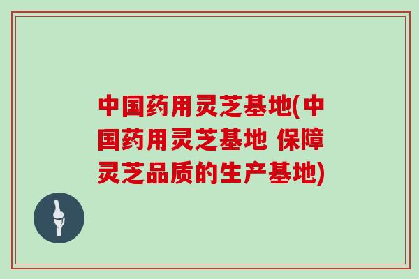 中国药用灵芝基地(中国药用灵芝基地 保障灵芝品质的生产基地)-第1张图片-灵芝大师 中国药用灵芝基地(中国药用灵芝基地 保障灵芝品质的生产基地)-第1张图片-灵芝大师