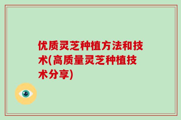 优质灵芝种植方法和技术(高质量灵芝种植技术分享)