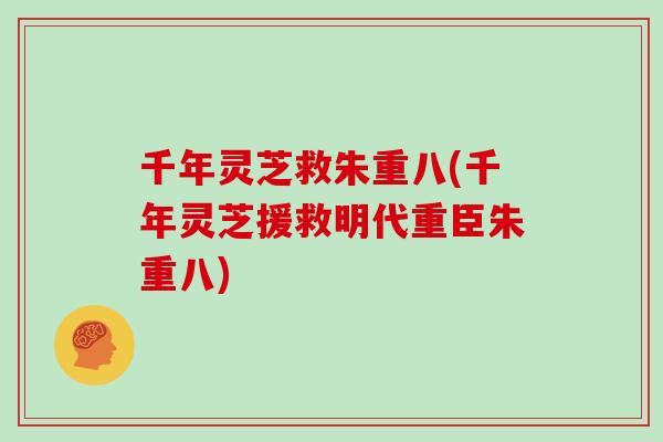 千年灵芝救朱重八(千年灵芝援救明代重臣朱重八)