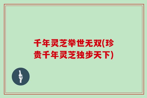 千年灵芝举世无双(珍贵千年灵芝独步天下)