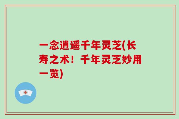 一念逍遥千年灵芝(长寿之术！千年灵芝妙用一览)