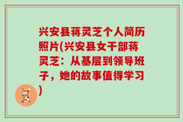 兴安县蒋灵芝个人简历照片(兴安县女干部蒋灵芝:从基层到领导班子,她的故事值得学习)-第1张图片-灵芝大师 兴安县蒋灵芝个人简历照片(兴安县女干部蒋灵芝:从基层到领导班子,她的故事值得学习)-第1张图片-灵芝大师