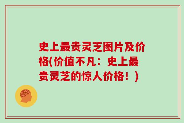 史上最贵灵芝图片及价格(价值不凡：史上最贵灵芝的惊人价格！)