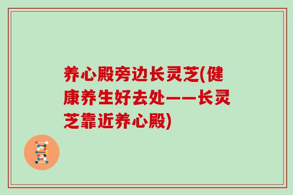养心殿旁边长灵芝(健康养生好去处——长灵芝靠近养心殿)