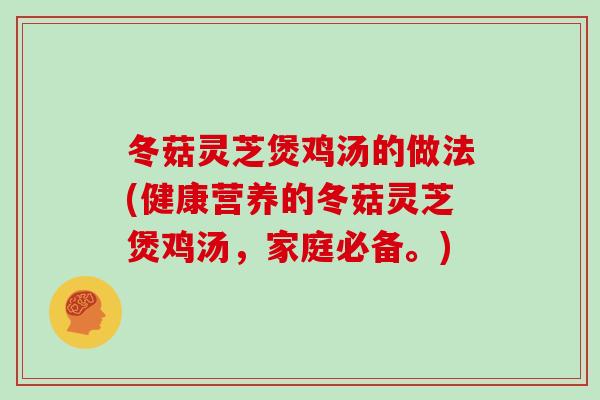 冬菇灵芝煲鸡汤的做法(健康营养的冬菇灵芝煲鸡汤，家庭必备。)