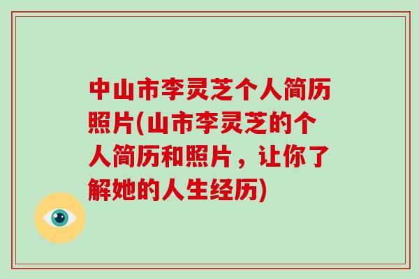 中山市李灵芝个人简历照片(山市李灵芝的个人简历和照片，让你了解她的人生经历)