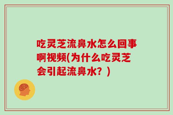 吃灵芝流鼻水怎么回事啊视频(为什么吃灵芝会引起流鼻水?)-第1张图片-灵芝大师 吃灵芝流鼻水怎么回事啊视频(为什么吃灵芝会引起流鼻水?)-第1张图片-灵芝大师