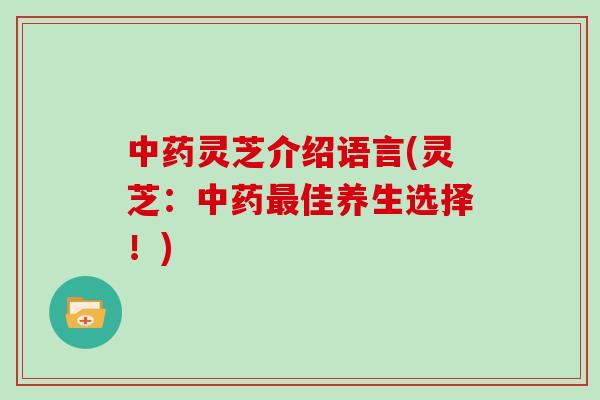 中药灵芝介绍语言(灵芝：中药最佳养生选择！)