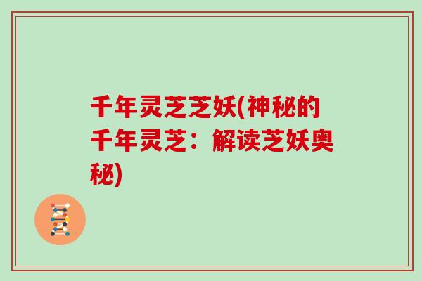 千年灵芝芝妖(神秘的千年灵芝：解读芝妖奥秘)
