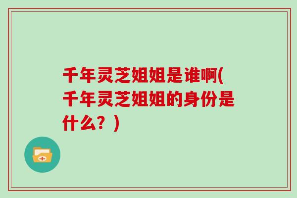 千年灵芝姐姐是谁啊(千年灵芝姐姐的身份是什么？)