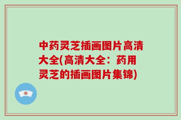 中药灵芝插画图片高清大全(高清大全：药用灵芝的插画图片集锦)