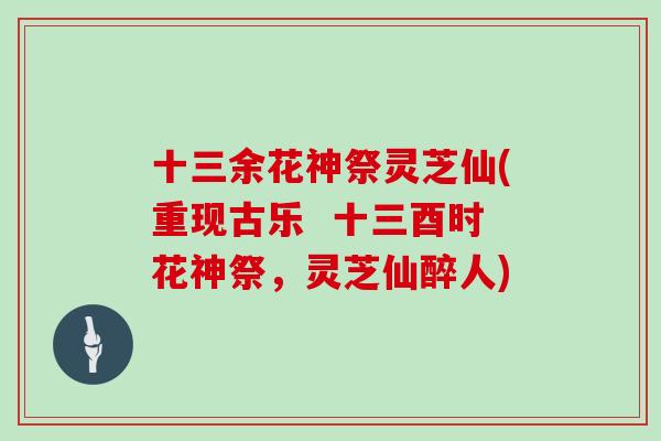 十三余花神祭灵芝仙(重现古乐  十三酉时花神祭，灵芝仙醉人)