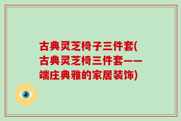 古典灵芝椅子三件套(古典灵芝椅三件套——端庄典雅的家居装饰)