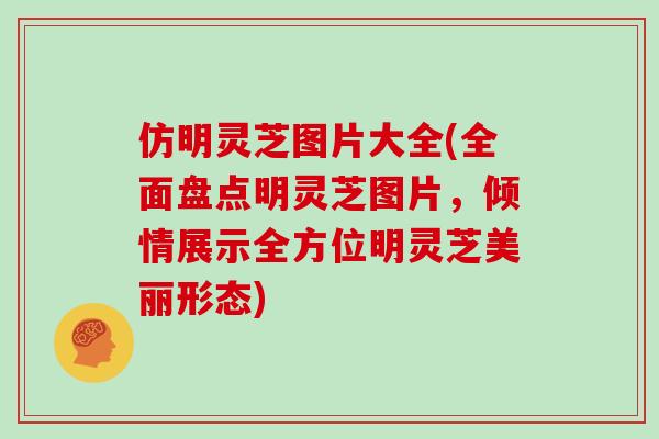 仿明灵芝图片大全(全面盘点明灵芝图片，倾情展示全方位明灵芝美丽形态)