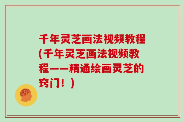 千年灵芝画法视频教程(千年灵芝画法视频教程——精通绘画灵芝的窍门！)