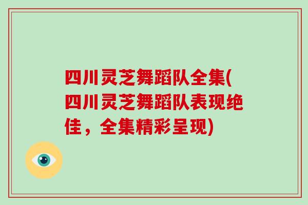 四川灵芝舞蹈队全集(四川灵芝舞蹈队表现绝佳，全集精彩呈现)