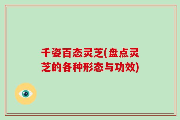 千姿百态灵芝(盘点灵芝的各种形态与功效)