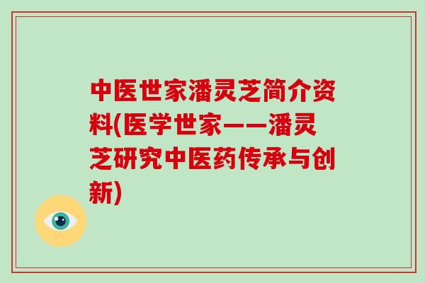 中医世家潘灵芝简介资料(医学世家——潘灵芝研究中医药传承与创新)