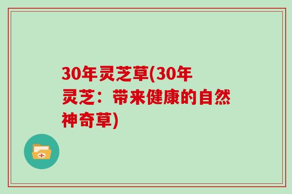 30年灵芝草(30年灵芝:带来健康的自然神奇草)-第1张图片-灵芝大师 30年灵芝草(30年灵芝:带来健康的自然神奇草)-第1张图片-灵芝大师