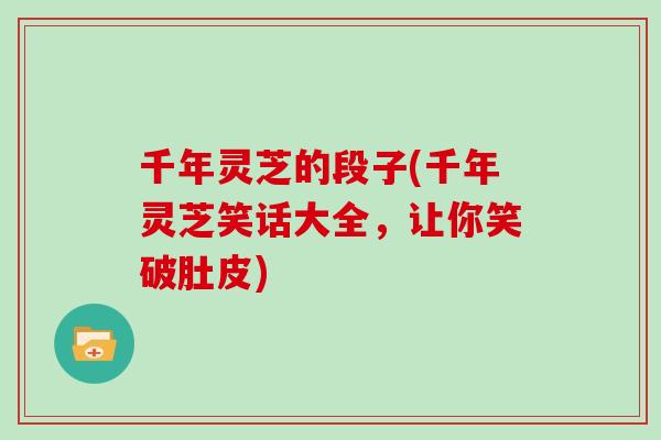 千年灵芝的段子(千年灵芝笑话大全，让你笑破肚皮)