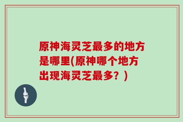 原神海灵芝最多的地方是哪里(原神哪个地方出现海灵芝最多？)
