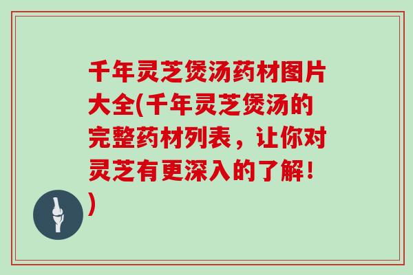 千年灵芝煲汤药材图片大全(千年灵芝煲汤的完整药材列表,让你对灵芝有更深入的了解!)-第1张图片-灵芝大师 千年灵芝煲汤药材图片大全(千年灵芝煲汤的完整药材列表,让你对灵芝有更深入的了解!)-第1张图片-灵芝大师