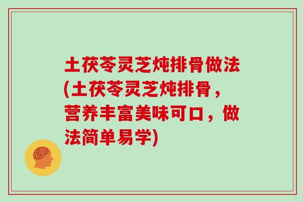 土茯苓灵芝炖排骨做法(土茯苓灵芝炖排骨，营养丰富美味可口，做法简单易学)