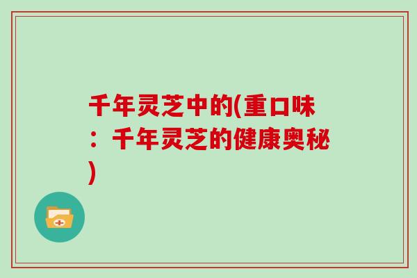 千年灵芝中的(重口味：千年灵芝的健康奥秘)