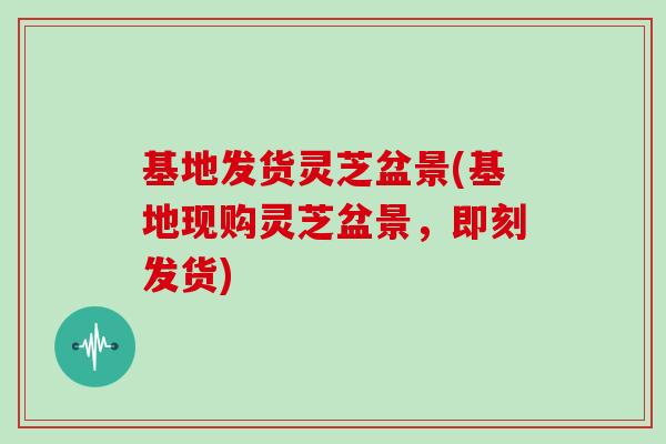基地发货灵芝盆景(基地现购灵芝盆景,即刻发货)-第1张图片-灵芝大师 基地发货灵芝盆景(基地现购灵芝盆景,即刻发货)-第1张图片-灵芝大师