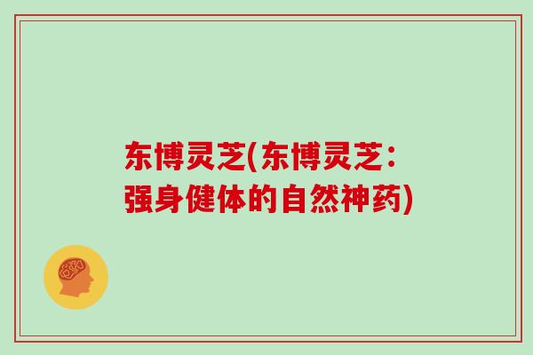东博灵芝(东博灵芝：强身健体的自然神药)